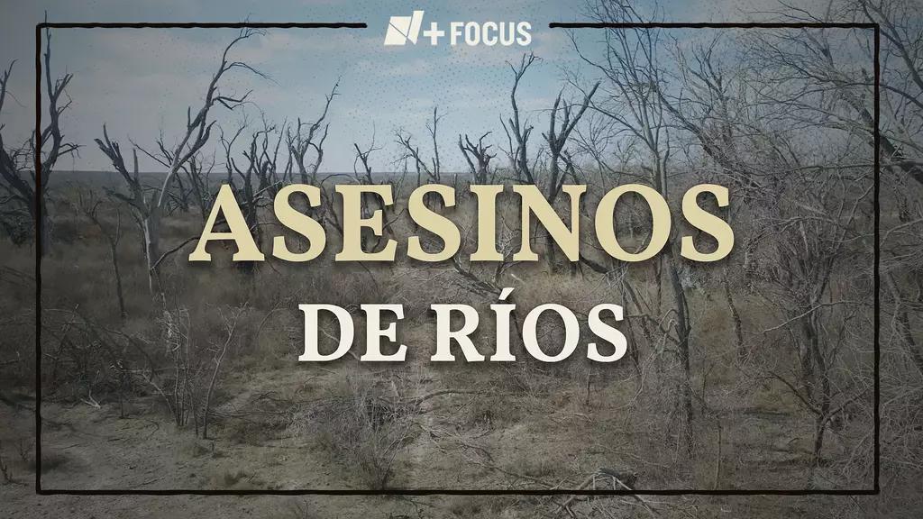 Asesinos de Ríos de N+ Focus