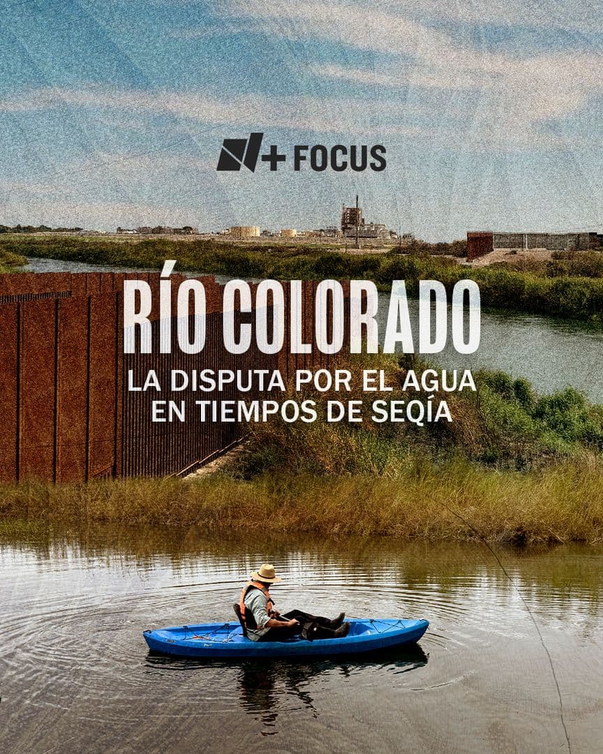 FOTO: Río Colorado. La Disputa por el Agua en Tiempos de Sequía | N+ Focus